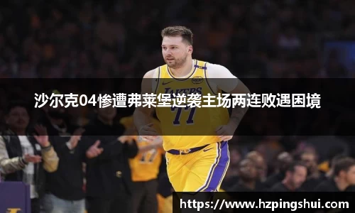 沙尔克04惨遭弗莱堡逆袭主场两连败遇困境