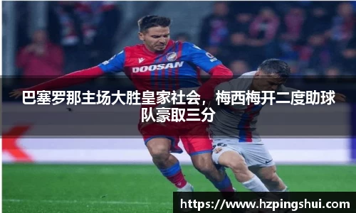 巴塞罗那主场大胜皇家社会，梅西梅开二度助球队豪取三分