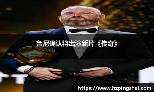 鲁尼确认将出演新片《传奇》