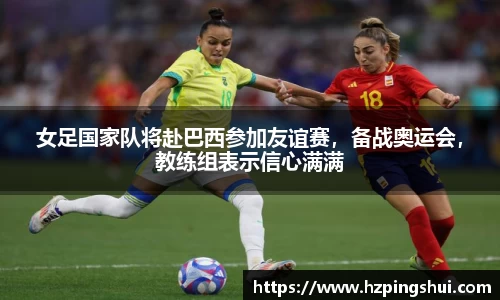 女足国家队将赴巴西参加友谊赛，备战奥运会，教练组表示信心满满