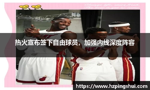 热火宣布签下自由球员，加强内线深度阵容
