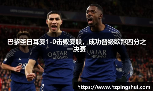 巴黎圣日耳曼1-0击败曼联，成功晋级欧冠四分之一决赛