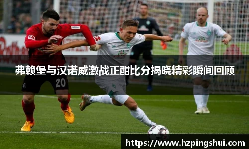 弗赖堡与汉诺威激战正酣比分揭晓精彩瞬间回顾