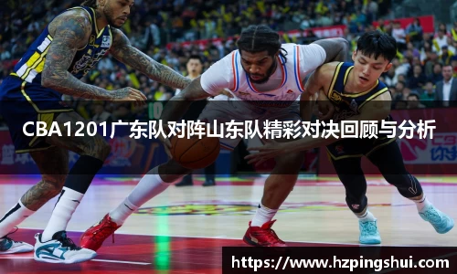 CBA1201广东队对阵山东队精彩对决回顾与分析