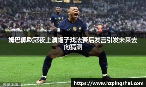 姆巴佩欧冠夜上演帽子戏法赛后发言引发未来去向猜测