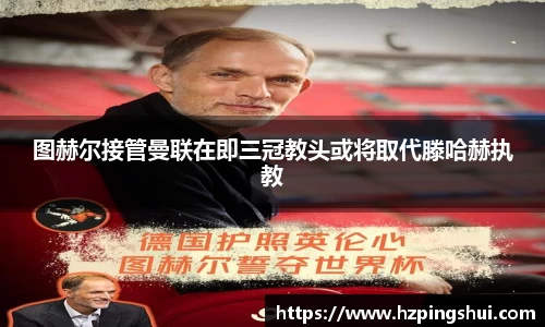 图赫尔接管曼联在即三冠教头或将取代滕哈赫执教