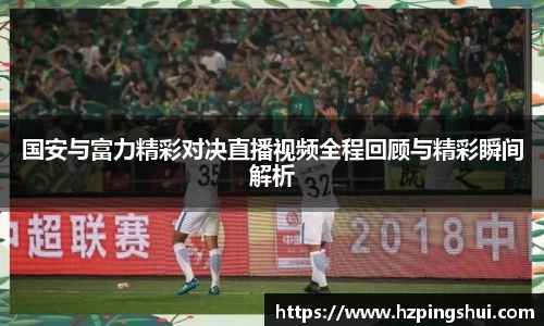 国安与富力精彩对决直播视频全程回顾与精彩瞬间解析