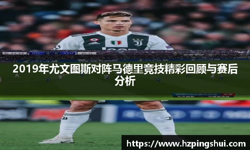 2019年尤文图斯对阵马德里竞技精彩回顾与赛后分析