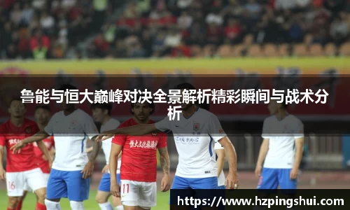 鲁能与恒大巅峰对决全景解析精彩瞬间与战术分析