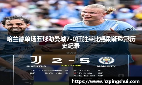 哈兰德单场五球助曼城7-0狂胜莱比锡刷新欧冠历史纪录