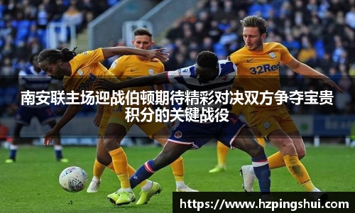 南安联主场迎战伯顿期待精彩对决双方争夺宝贵积分的关键战役