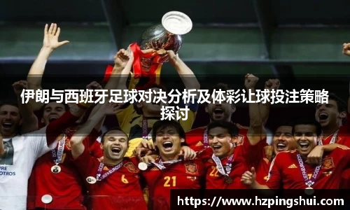 伊朗与西班牙足球对决分析及体彩让球投注策略探讨