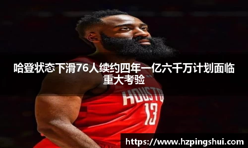哈登状态下滑76人续约四年一亿六千万计划面临重大考验