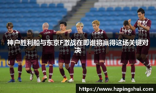 神户胜利船与东京F激战在即谁将赢得这场关键对决