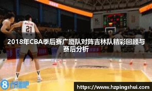 2018年CBA季后赛广厦队对阵吉林队精彩回顾与赛后分析