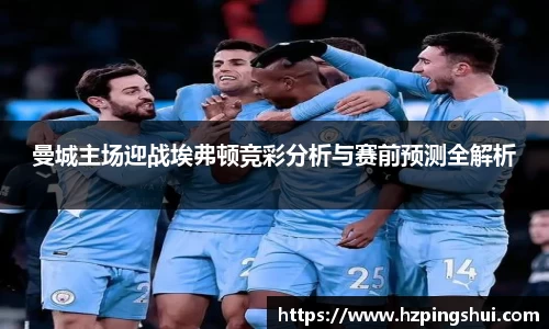 曼城主场迎战埃弗顿竞彩分析与赛前预测全解析