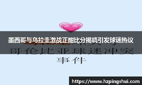 墨西哥与乌拉圭激战正酣比分揭晓引发球迷热议