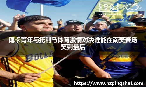 博卡青年与托利马体育激情对决谁能在南美赛场笑到最后