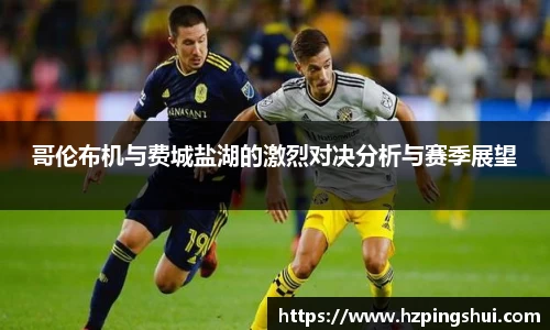 哥伦布机与费城盐湖的激烈对决分析与赛季展望