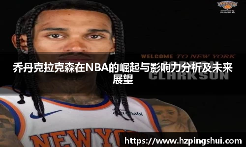 乔丹克拉克森在NBA的崛起与影响力分析及未来展望