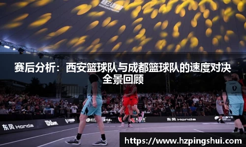 赛后分析：西安篮球队与成都篮球队的速度对决全景回顾