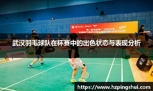 武汉羽毛球队在杯赛中的出色状态与表现分析
