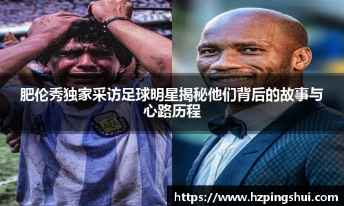 肥伦秀独家采访足球明星揭秘他们背后的故事与心路历程