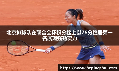 北京排球队在联合会杯积分榜上以78分稳居第一名展现强劲实力