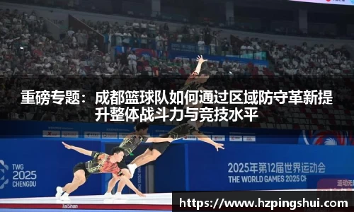 重磅专题：成都篮球队如何通过区域防守革新提升整体战斗力与竞技水平