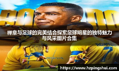 禅意与足球的完美结合探索足球明星的独特魅力与风采图片合集