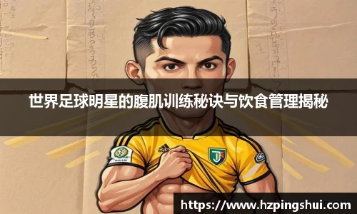 世界足球明星的腹肌训练秘诀与饮食管理揭秘
