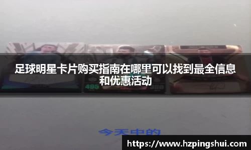 足球明星卡片购买指南在哪里可以找到最全信息和优惠活动
