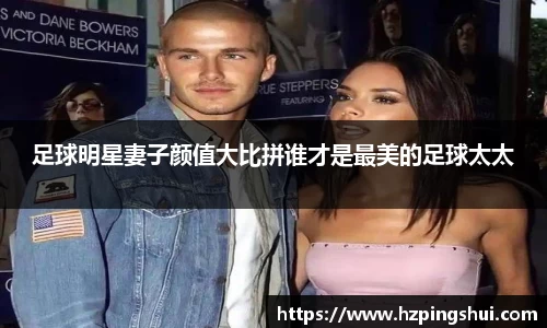 足球明星妻子颜值大比拼谁才是最美的足球太太